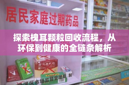 荆州探索槐耳颗粒回收流程，从环保到健康的全链条解析