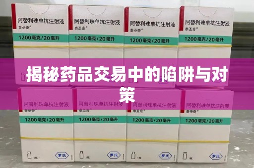 荆州揭秘药品交易中的陷阱与对策