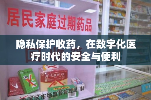 荆州隐私保护收药，在数字化医疗时代的安全与便利