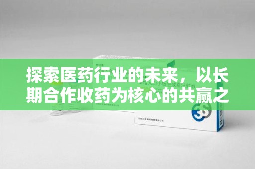 荆州探索医药行业的未来，以长期合作收药为核心的共赢之道