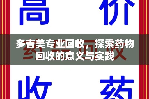 荆州多吉美专业回收，探索药物回收的意义与实践