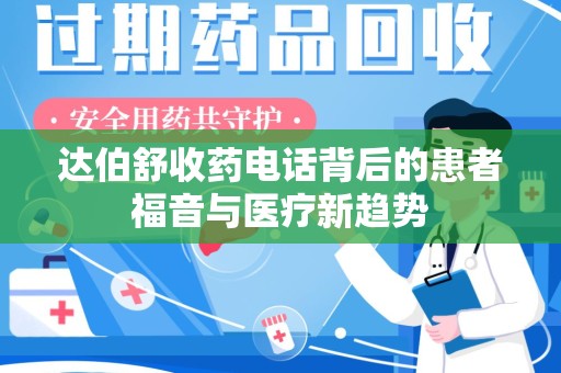 荆州达伯舒收药电话背后的患者福音与医疗新趋势