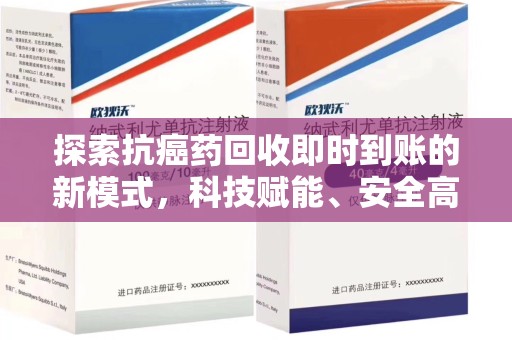 荆州探索抗癌药回收即时到账的新模式，科技赋能、安全高效