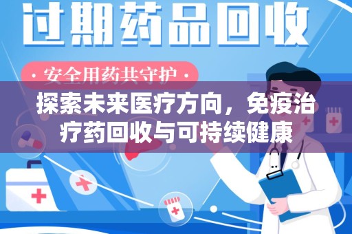 荆州探索未来医疗方向，免疫治疗药回收与可持续健康