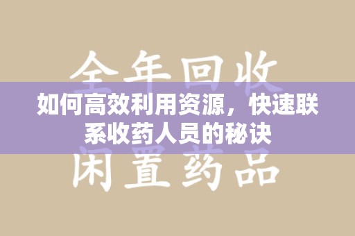 荆州如何高效利用资源，快速联系收药人员的秘诀