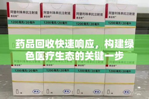 荆州药品回收快速响应，构建绿色医疗生态的关键一步
