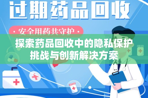 荆州探索药品回收中的隐私保护挑战与创新解决方案