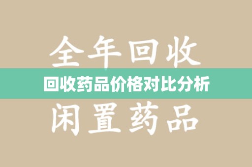 荆州回收药品价格对比分析