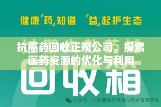 荆州抗癌药回收正规公司，探索医药资源的优化与利用