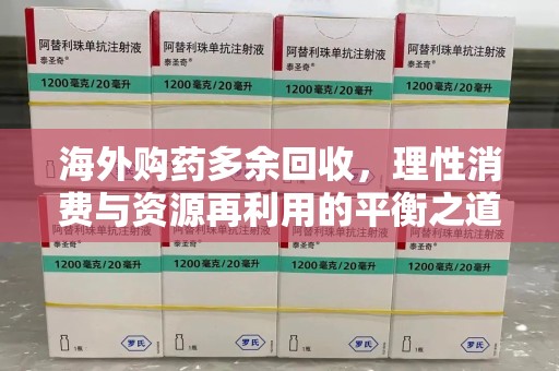 荆州海外购药多余回收，理性消费与资源再利用的平衡之道