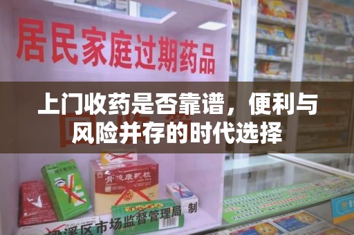 荆州上门收药是否靠谱，便利与风险并存的时代选择