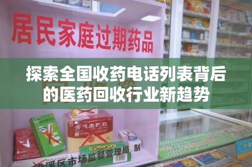 荆州探索全国收药电话列表背后的医药回收行业新趋势