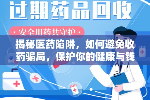 荆州揭秘医药陷阱，如何避免收药骗局，保护你的健康与钱包