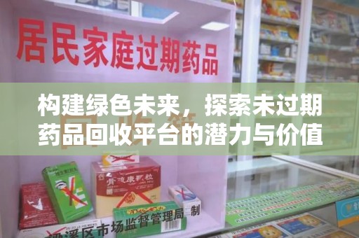 荆州构建绿色未来，探索未过期药品回收平台的潜力与价值