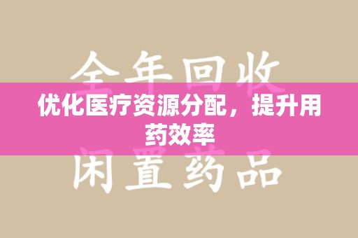 荆州优化医疗资源分配，提升用药效率
