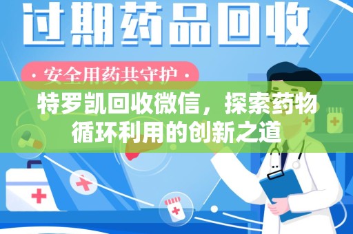 荆州特罗凯回收微信，探索药物循环利用的创新之道