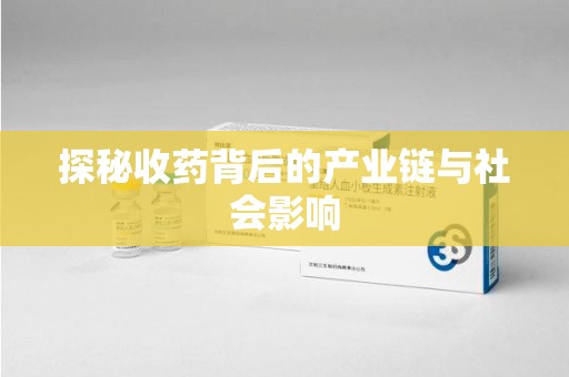 荆州探秘收药背后的产业链与社会影响