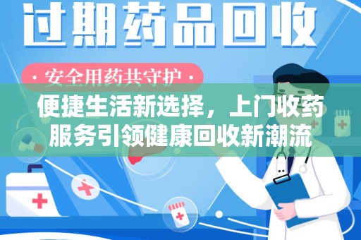 荆州便捷生活新选择，上门收药服务引领健康回收新潮流