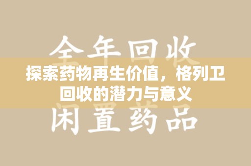 荆州探索药物再生价值，格列卫回收的潜力与意义