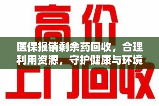 荆州医保报销剩余药回收，合理利用资源，守护健康与环境