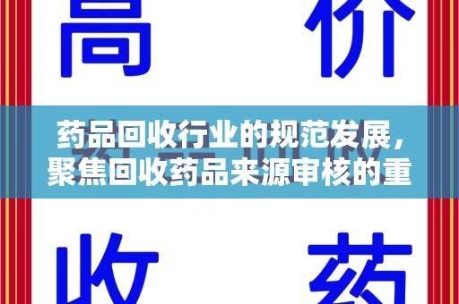 荆州药品回收行业的规范发展，聚焦回收药品来源审核的重要性