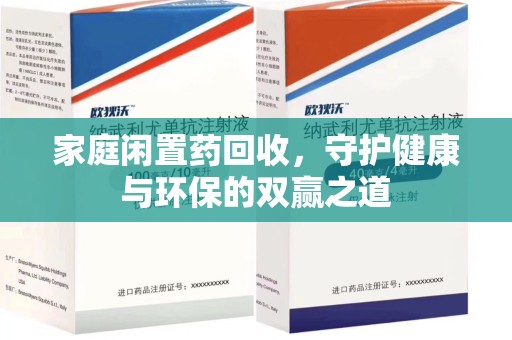 荆州家庭闲置药回收，守护健康与环保的双赢之道