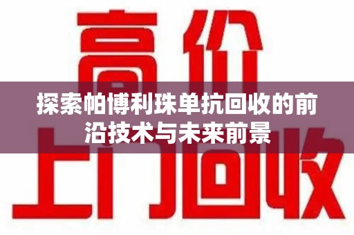 荆州探索帕博利珠单抗回收的前沿技术与未来前景