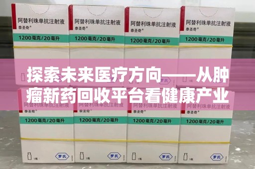 荆州探索未来医疗方向——从肿瘤新药回收平台看健康产业新趋势