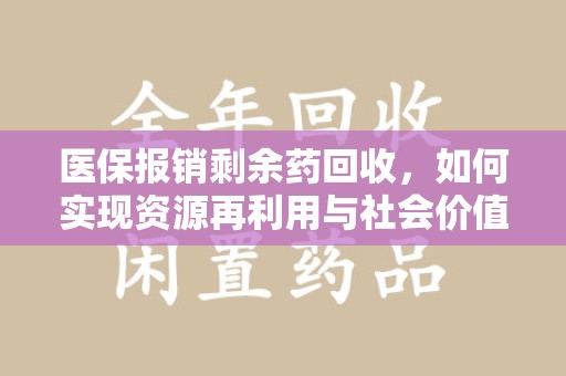 荆州医保报销剩余药回收，如何实现资源再利用与社会价值最大化
