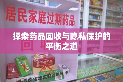 荆州探索药品回收与隐私保护的平衡之道