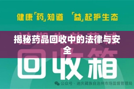 荆州揭秘药品回收中的法律与安全