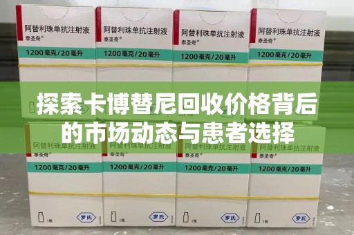 荆州探索卡博替尼回收价格背后的市场动态与患者选择
