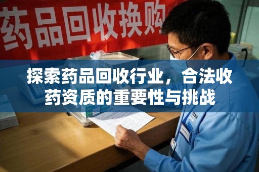 荆州探索药品回收行业，合法收药资质的重要性与挑战