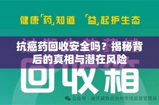 荆州抗癌药回收安全吗？揭秘背后的真相与潜在风险