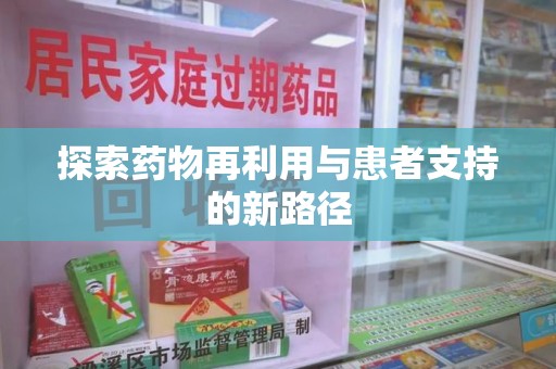 荆州探索药物再利用与患者支持的新路径
