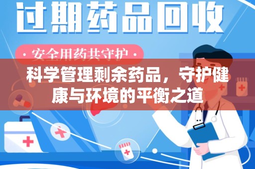 荆州科学管理剩余药品，守护健康与环境的平衡之道