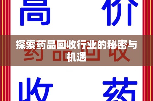荆州探索药品回收行业的秘密与机遇