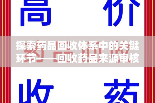 荆州探索药品回收体系中的关键环节——回收药品来源审核的重要性