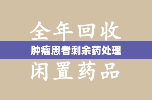 荆州肿瘤患者剩余药处理