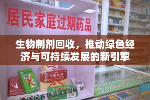 荆州生物制剂回收，推动绿色经济与可持续发展的新引擎