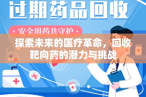 荆州探索未来的医疗革命，回收靶向药的潜力与挑战