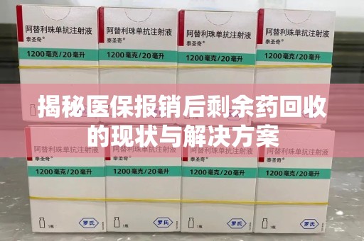 荆州揭秘医保报销后剩余药回收的现状与解决方案