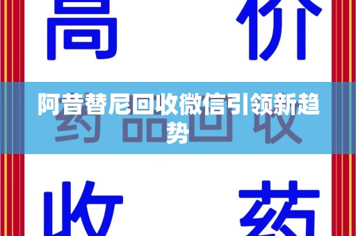 荆州阿昔替尼回收微信引领新趋势
