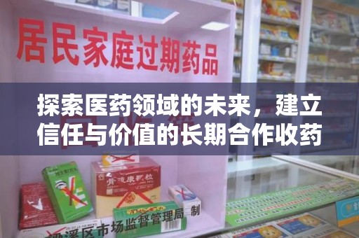 荆州探索医药领域的未来，建立信任与价值的长期合作收药之道