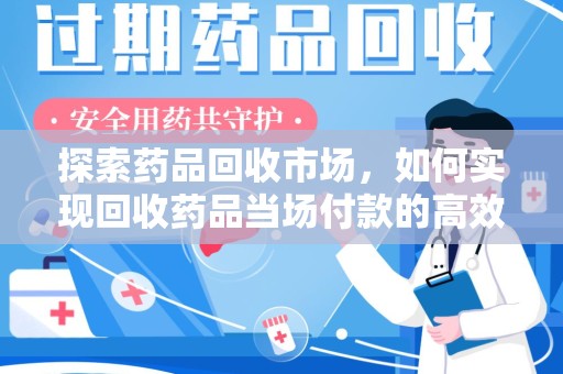 荆州探索药品回收市场，如何实现回收药品当场付款的高效模式