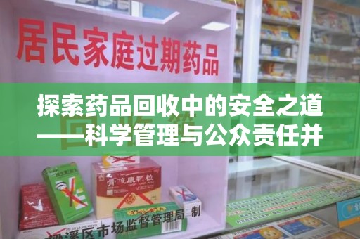 荆州探索药品回收中的安全之道——科学管理与公众责任并重