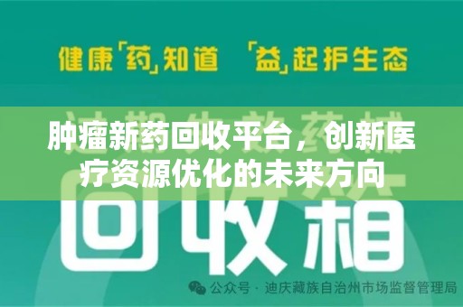 荆州肿瘤新药回收平台，创新医疗资源优化的未来方向