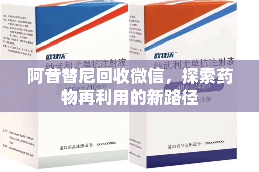 荆州阿昔替尼回收微信，探索药物再利用的新路径