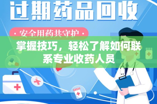 荆州掌握技巧，轻松了解如何联系专业收药人员