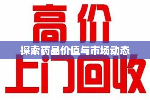 荆州探索药品价值与市场动态